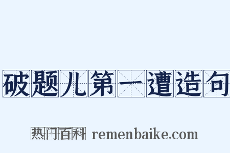 破题儿第一遭造句是什么意思的图片
